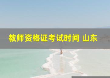 教师资格证考试时间 山东